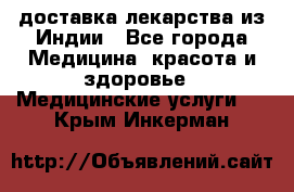 доставка лекарства из Индии - Все города Медицина, красота и здоровье » Медицинские услуги   . Крым,Инкерман